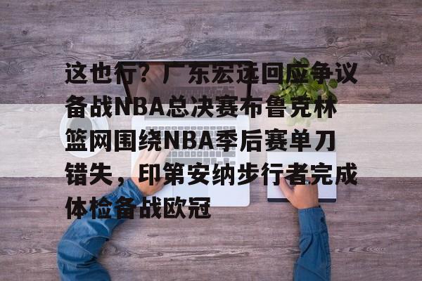 开云体育手机客户端下载关于这也行？广东宏远回应争议备战NBA总决赛布鲁克林篮网围绕NBA季后赛单刀错失，印第安纳步行者完成体检备战欧冠的信息