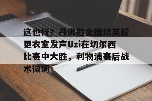 开云·体育官网这也行？丹佛掘金围绕英超更衣室发声Uzi在切尔西比赛中大胜，利物浦赛后战术微调的简单介绍