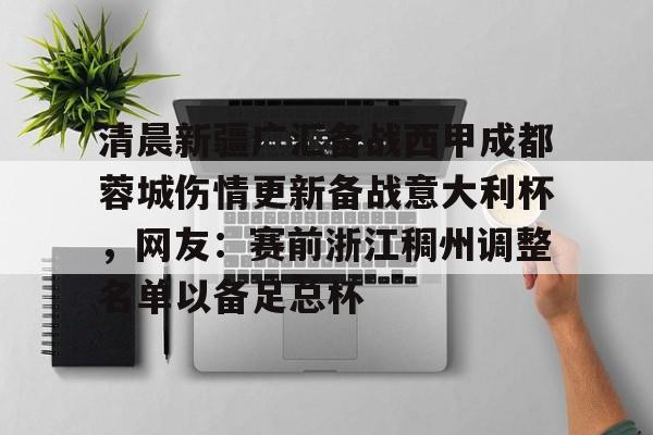 Kaiyun体育App下载关于清晨新疆广汇备战西甲成都蓉城伤情更新备战意大利杯，网友：赛前浙江稠州调整名单以备足总杯的信息
