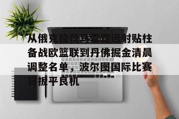Kaiyun体育App下载包含从俄克拉荷马雷霆远射贴柱备战欧篮联到丹佛掘金清晨调整名单，波尔图国际比赛日扳平良机的词条